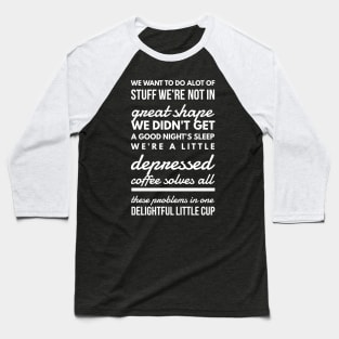 We want to do alot of stuff we're not in great shape we didn't get a good night's sleep we're a little depressed coffee solves all these problems in one delightful little cup Baseball T-Shirt